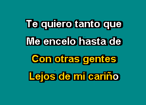 Te quiero tanto que

Me encelo hasta de

Con otras gentes

Lejos de mi cariFIo