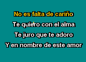 No es falta de cariFIo
Te quie'ro con el alma
Te juro que te adoro

Y en nombre de este amor