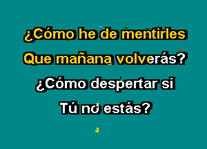 5C6mo he the mentirles

Que mafiana volveras?
(,06mo despertar si

Tu nd estas?

.l