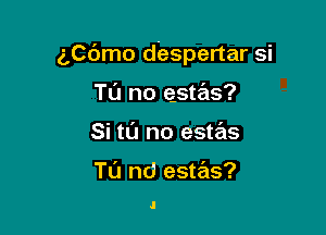 5C6mo despertar si

Tu no Qstas?
Si tl'J no estas

Tl'J nd estas?

.l