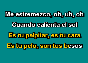 Me estremezco, oh, uh, oh
Cuando calienta el sol
Es tu palpitar, es tu cara

Es tu pelo, son tus besos