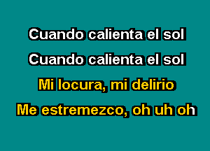 Cuando calienta el sol
Cuando calienta el sol

Mi locura, mi delirio

Me estremezco, oh uh oh