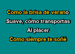 Como la brisa de verano
Suave, cdmo transportas

AI placer

Como siempre te sofu'a