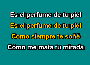 Es el perfume de tu piel
Es el perfume de tu piel
Como siempre te sofngz

Cdmo me mata tu mirada