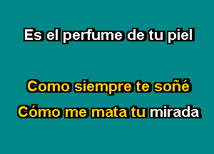 Es el perfume de tu piel

Como siempre te sofu'a

Cdmo me mata tu mirada