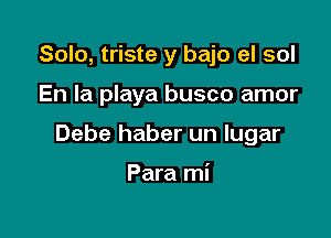 Solo, triste y bajo el sol

En la playa busco amor

Debe haber un lugar

Para mi