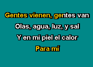 Gentes vienen, gentes van

Olas, agua, luz, y sal

Y en mi piel el calor

Para mi