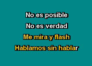 No es posible

No es verdad

Me mira y flash

Hablamos sin hablar