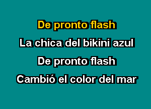 De pronto flash

La chica del bikini azul

De pronto flash

Cambit') el color del mar