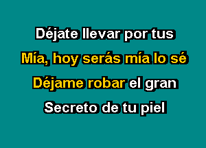 Dtiz-jate llevar por tus

Mia, hoy seras mia lo se'a

Dt'ajame robar el gran

Secreto de tu piel