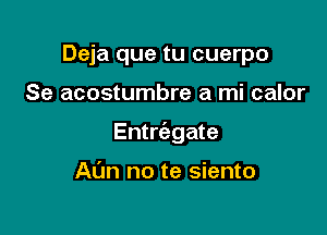 Deja que tu cuerpo

Se acostumbre a mi calor

Entrtizgate

At'm no te siento