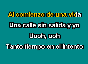 Al comienzo de una Vida

Una calle sin salida y yo

Uooh,uoh

Tanto tiempo en el intento