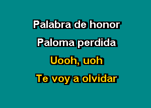 Palabra de honor
Paloma perdida
Uooh,uoh

Te voy a olvidar