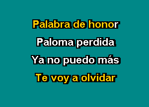 Palabra de honor

Paloma perdida

Ya no puedo mas

Te voy a olvidar