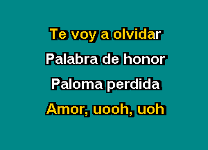 Te voy a olvidar

Palabra de honor

Paloma perdida

Amor, uooh, uoh