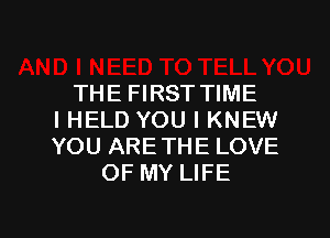 THE FIRST TIME
I HELD YOU I KNEW
YOU ARETHE LOVE
OF MY LIFE

g