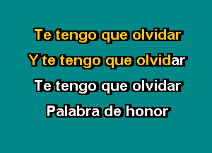 Te tengo que olvidar

Y te tengo que olvidar

Te tengo que olvidar

Palabra de honor