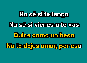 No S(e si te tengo

No a si vienes o te vas
Dulce como un beso

No te dejas amar, por eso