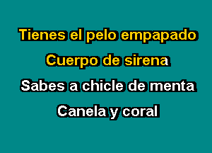 Tienes el pelo empapado

Cuerpo de sirena
Sabes a chicle de menta

Canela y coral