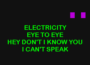 ELECTRICITY

EYE TO EYE
HEY DON'T I KNOW YOU
ICAN'T SPEAK