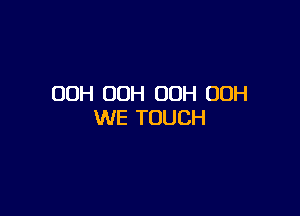 OOH OOH OOH 00H

WE TOUCH