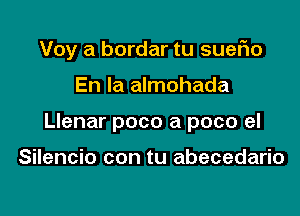 Voy a bordar tu sueFIo

En la almohada
Llenar poco a poco el

Silencio con tu abecedario