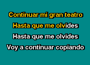 Continuar mi gran teatro
Hasta que me olvides
Hasta que me olvides

Voy a continuar copiando