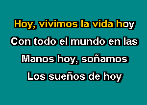 Hoy, vivimos la vida hoy
Con todo el mundo en las

Manos hoy, softamos

Los suefms de hoy