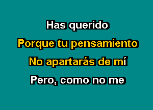 Has querido

Porque tu pensamiento

No apartaras de mi

Pero, como no me