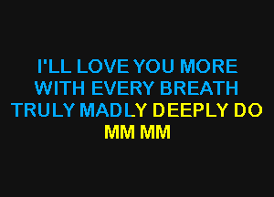 I'LL LOVE YOU MORE
WITH EVERY BREATH
TRULY MADLY DEEPLY D0
MM MM