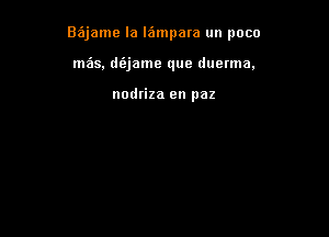 B6jame la lampara un poco

mas. ds'ejame que duetma,

nodriza en paz