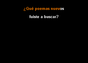 (,Qufa poemas nuevos

fuiste a buscat?