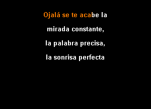 Ojalz'a se (9 acabe la
mirada constante.

la palabra precisa.

la sonrisa perfecta