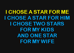 I CHOSE A STAR FOR ME
I CHOSE A STAR FOR HIM
I CHOSETWO STARS
FOR MY KIDS
AND ONESTAR
FOR MYWIFE