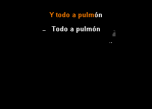 Y todo a pulmon

- Todo a pulmbn .