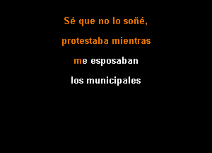 .c '

St'z que no lo son .
ptotestaha mienuas

me esposaban

los municipales