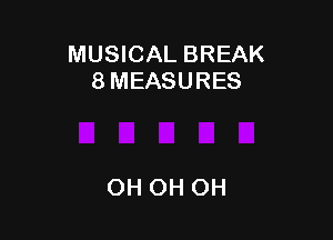 MUSICAL BREAK
8 MEASURES

OH OH OH