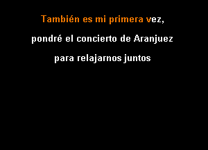 Tambit'zn es mi primera vez,

pondriz cl concierto de Aranjuez

pata wlajamosjumos