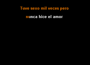 Tuve scxo mil veces pero

nunca hice el amor