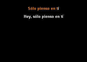 Stilo pienso en ti

Hey. sdlo pienso en ti