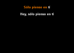 Stilo pienso en ti

Hey. sdlo pienso en ti