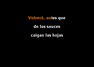 Volveni, antes que

de los sauces

caigan las hojas