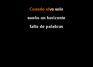 Cuamlo vivo solo

sueflo un hotizonte

falto dc palahras