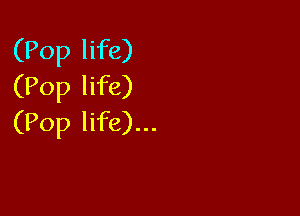 (Pop life)
(Pop life)

(Pop life)...