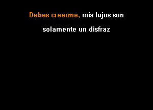 Debes creerme, mis lujos son

solamente un disfraz