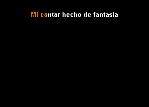 Mi cantar hecho de fantasia