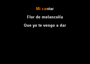 Mi cantat

Flor de melancolia

Que yo te vengo a dar