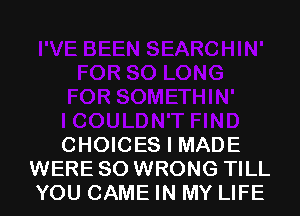 CHOICES I MADE
WERE SO WRONG TILL
YOU CAME IN MY LIFE