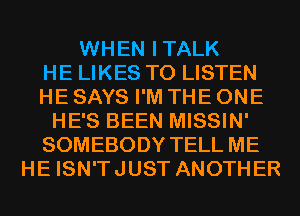 WHEN ITALK
HE LIKES TO LISTEN
HE SAYS I'M THE ONE
HE'S BEEN MISSIN'
SOMEBODY TELL ME
HE ISN'TJUST ANOTHER