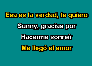 Esa es la verdad, te quiero
Sunny, gracias por

Hacerme sonreir

Me Ilegc'J el amor